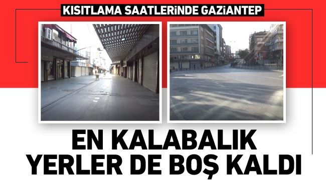 Kısıtlama saatlerinde Gaziantep: En kalabalık yerler de boş kaldı