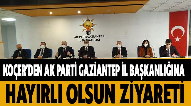 Koçer'den AK Parti Gaziantep İl Başkanlığına hayırlı olsun ziyareti