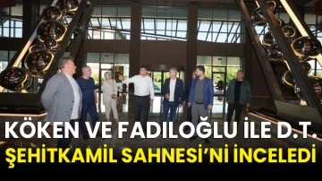 Köken ve Fadıloğlu ile D.T. Şehitkamil Sahnesi’ni inceledi