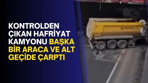 Kontrolden çıkan hafriyat kamyonu başka bir araca ve alt geçide çarptı