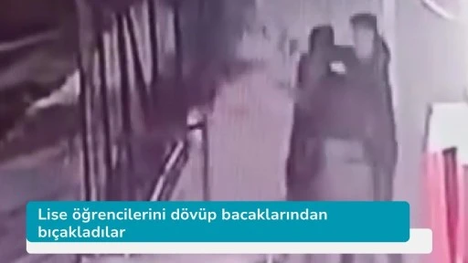 Lise öğrencilerini dövüp bacaklarından bıçakladılar