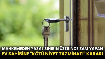 Mahkemeden yasal sınırın üzerinde zam yapan ev sahibine &quot;kötü niyet tazminatı&quot; kararı
