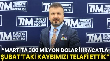Mart&rsquo;ta 300 milyon dolar ihracatla Şubat&rsquo;taki kaybımızı telafi ettik