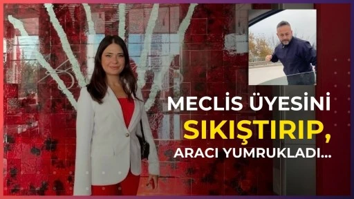 Meclis &uuml;yesini sıkıştırıp, aracı yumrukladı&hellip;