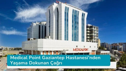 Medical Point Gaziantep Hastanesi’nden Yaşama Dokunan Çağrı