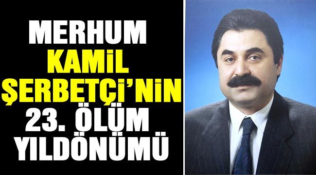 Merhum Kamil Şerbetçi’nin 23. Ölüm yıldönümü-