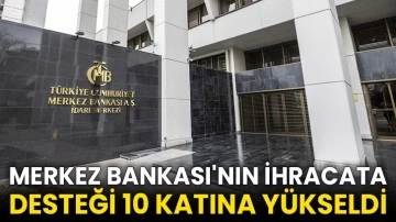 Merkez Bankası'nın ihracata desteği 10 katına yükseldi