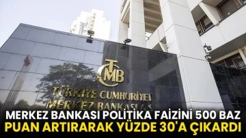 Merkez Bankası politika faizini 500 baz puan artırarak yüzde 30'a çıkardı