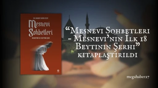 “Mesnevi Sohbetleri – Mesnevi’nin İlk 18 Beytinin Şerhi” kitaplaştırıldı
