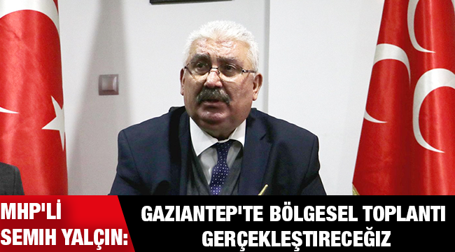 MHP'li Semih Yalçın: Gaziantep'te bölgesel toplantı gerçekleştireceğiz!