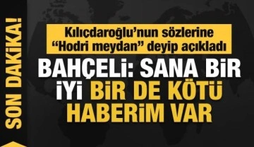 MHP Lideri Bahçeli'den Kılıçdaroğlu'na hodri meydan: Sana bir iyi, bir de kötü haberim var