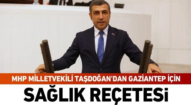 MHP Milletvekili Taşdoğan'dan Gaziantep için sağlık reçetesi