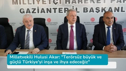 Milletvekili Hulusi Akar: &quot;Terörsüz büyük ve güçlü Türkiye'yi inşa ve ihya edeceğiz&quot;