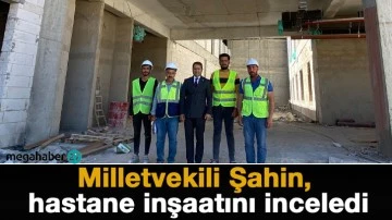 Milletvekili Şahin, hastane inşaatını inceledi