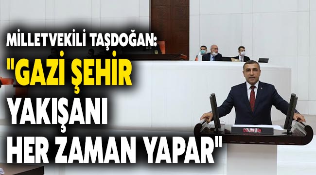 Milletvekili Taşdoğan: "Gazi şehir yakışanı her zaman yapar" 