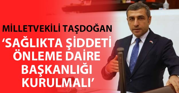 Milletvekili Taşdoğan:  ‘Sağlıkta Şiddeti Önleme Daire Başkanlığı kurulmalı'