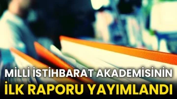 Milli İstihbarat Akademisinin ilk raporu yayımlandı