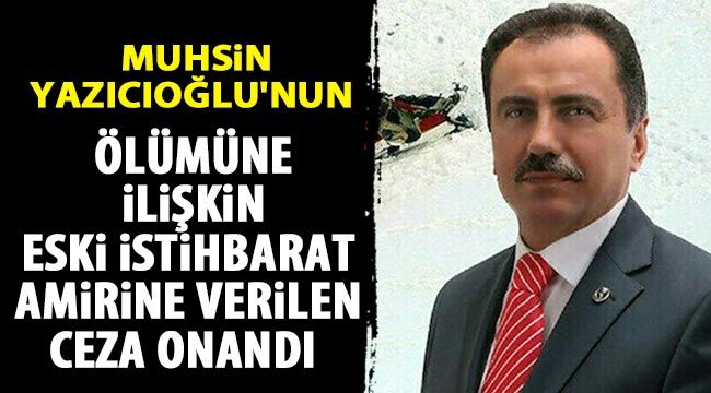  Muhsin Yazıcıoğlu'nun ölümüne ilişkin eski istihbarat amirine verilen ceza onandı 