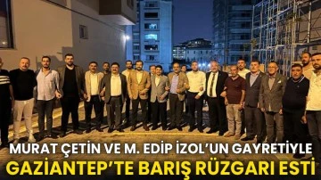 Murat Çetin ve M. Edip İzol’un Gayretiyle Gaziantep’te Barış Rüzgarı Esti