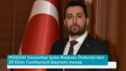 MÜSİAD Gaziantep Şube Başkanı Özdurdu’dan 29 Ekim Cumhuriyet Bayramı mesajı