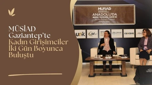 M&Uuml;SİAD Gaziantep&rsquo;te Kadın Girişimciler İki G&uuml;n Boyunca Buluştu