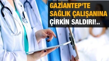 Gaziantep'te Sağlık Çalışanına Çirkin Saldırı!..