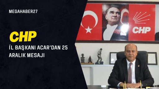 CHP İL BAŞKANI ACAR&rsquo;DAN 25 ARALIK MESAJI