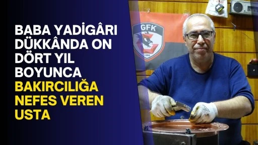 Baba yadig&acirc;rı d&uuml;kk&acirc;nda on d&ouml;rt yıl boyunca bakırcılığa nefes veren usta