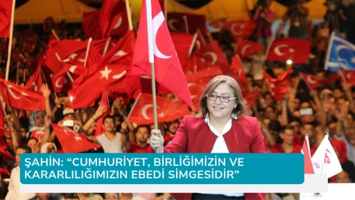 ŞAHİN: “CUMHURİYET, BİRLİĞİMİZİN VE KARARLILIĞIMIZIN EBEDİ SİMGESİDİR”