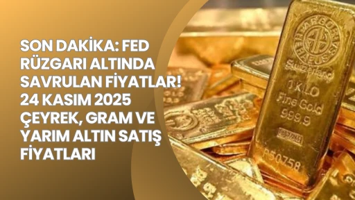 SON DAKİKA: FED RÜZGARI ALTINDA SAVRULAN FİYATLAR! 24 KASIM 2025 ÇEYREK, GRAM VE YARIM ALTIN SATIŞ FİYATLARI