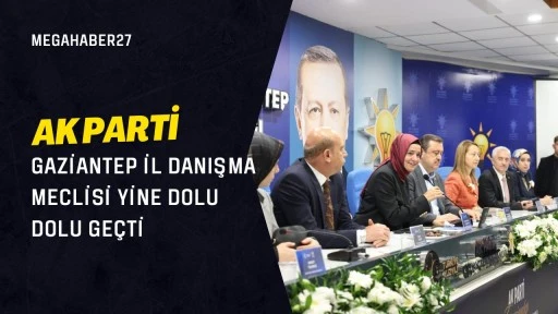 AK PARTİ GAZİANTEP İL DANIŞMA MECLİSİ YİNE DOLU DOLU GEÇTİ
