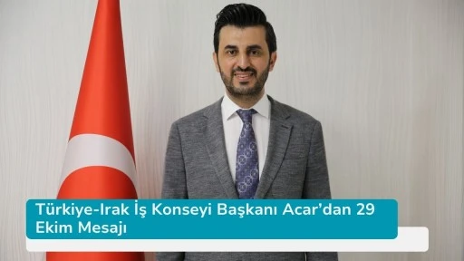 Türkiye-Irak İş Konseyi Başkanı Acar’dan 29 Ekim Mesajı