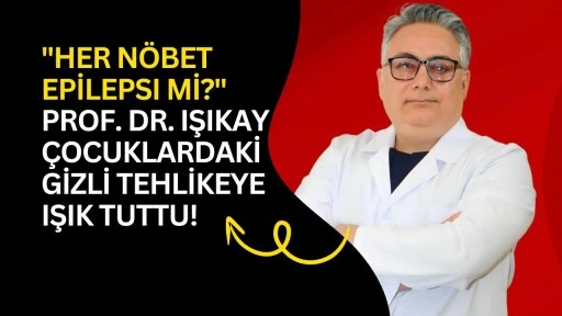"Her N&ouml;bet Epilepsi mi?" Prof. Dr. Işıkay &Ccedil;ocuklardaki Gizli Tehlikeye Işık Tuttu!
