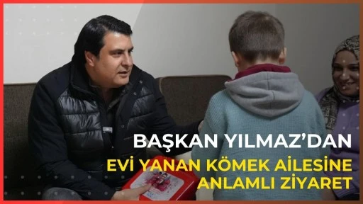BAŞKAN YILMAZ&rsquo;DAN EVİ YANAN K&Ouml;MEK AİLESİNE ANLAMLI ZİYARET