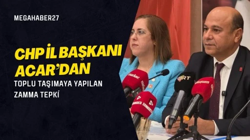 CHP İL BAŞKANI ACAR’DAN TOPLU TAŞIMAYA YAPILAN ZAMMA TEPKİ