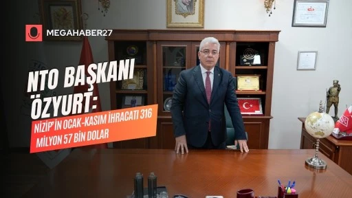 NTO başkanı Özyurt: Ni̇zi̇p’i̇n Ocak–Kasım i̇hracatı 316 mi̇lyon 57 bi̇n dolar