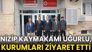 Nizip Kaymakamı Uğurlu, kurumları ziyaret etti