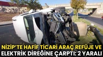 Nizip’te hafif ticari araç refüje ve elektrik direğine çarptı: 2 yaralı