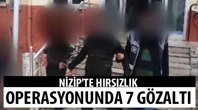 Nizip'te hırsızlık operasyonunda 7 gözaltı 
