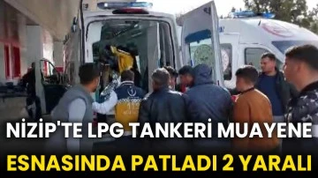 Nizip'te LPG tankeri muayene esnasında patladı 2 yaralı