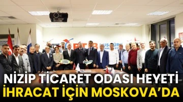 Nizip Ticaret Odası Heyeti İhracat İçin Moskova’da