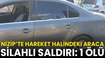 Nizip’te hareket halindeki araca silahlı saldırı: 1 ölü