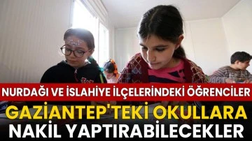 Nurdağı ve İslahiye ilçelerindeki öğrenciler Gaziantep'teki okullara nakil yaptırabilecek