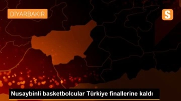 Nusaybinli basketbolcular Türkiye finallerine kaldı