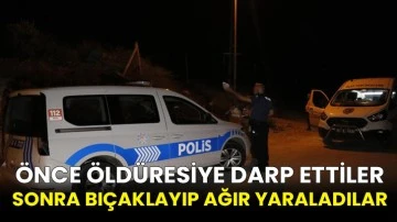 Önce öldüresiye darp ettiler, sonra bıçaklayıp ağır yaraladılar!