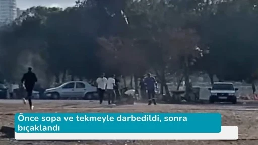 Önce sopa ve tekmeyle darbedildi, sonra bıçaklandı
