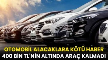 Otomobil alacaklara k&ouml;t&uuml; haber: 400 bin TL'nin altında ara&ccedil; kalmadı