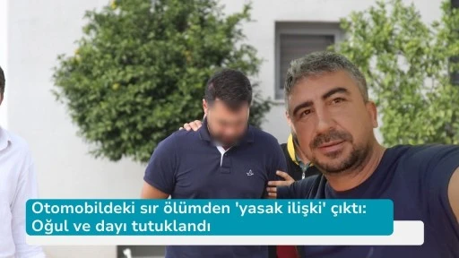 Otomobildeki sır ölümden 'yasak ilişki' çıktı: Oğul ve dayı tutuklandı