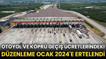 Otoyol ve köprü geçiş ücretlerindeki düzenleme Ocak 2024'e ertelendi