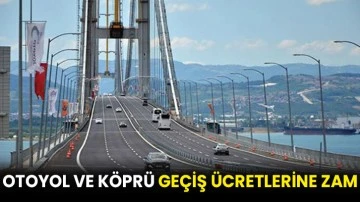 Otoyol ve köprü geçiş ücretlerine zam